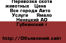 Перевозка скота животных › Цена ­ 39 - Все города Авто » Услуги   . Ямало-Ненецкий АО,Губкинский г.